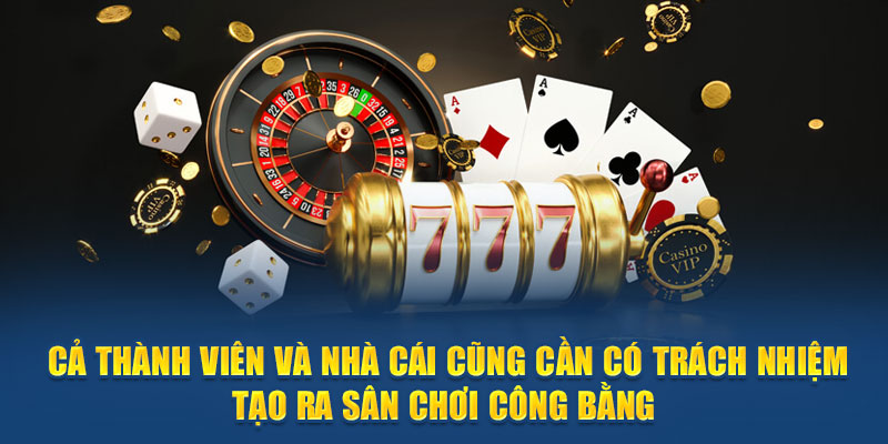 Cả thành viên và nhà cái cần có trách nhiệm tạo ra sân chơi công bằng